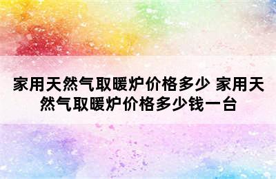 家用天然气取暖炉价格多少 家用天然气取暖炉价格多少钱一台